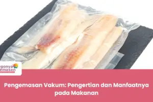 Pengemasan Vakum: Pengertian dan Manfaatnya pada Makanan