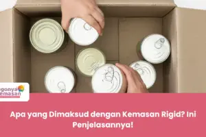 Apa yang Dimaksud dengan Kemasan Rigid? Ini Penjelasannya!